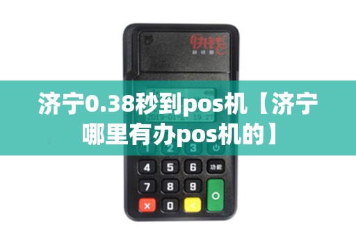 济宁0.38秒到pos机【济宁哪里有办pos机的】