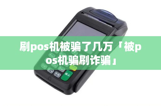 刷pos机被骗了几万「被pos机骗刷诈骗」