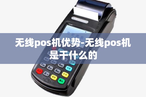 无线pos机优势-无线pos机是干什么的