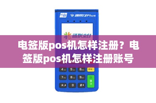 电签版pos机怎样注册？电签版pos机怎样注册账号