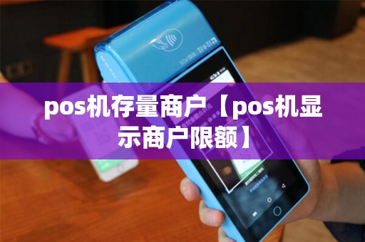 pos机存量商户【pos机显示商户限额】