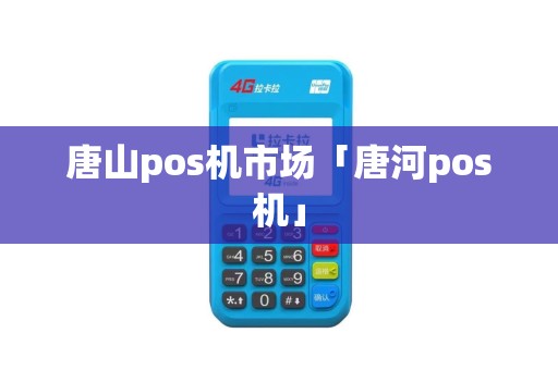 唐山pos机市场「唐河pos机」