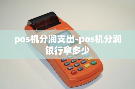 pos机分润支出-pos机分润银行拿多少