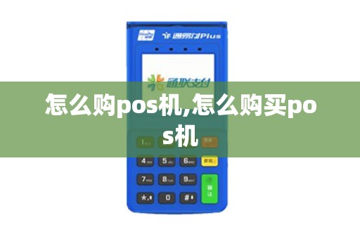 怎么购pos机,怎么购买pos机