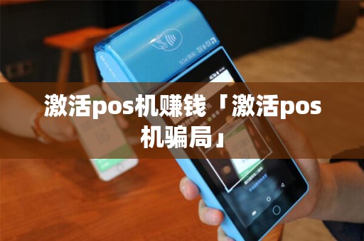 激活pos机赚钱「激活pos机骗局」