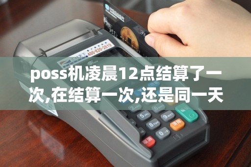 poss机凌晨12点结算了一次,在结算一次,还是同一天日期吗