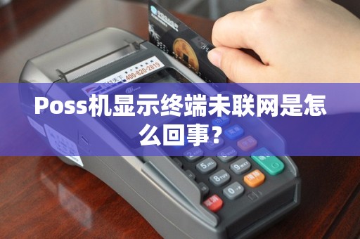 Poss机显示终端未联网是怎么回事？