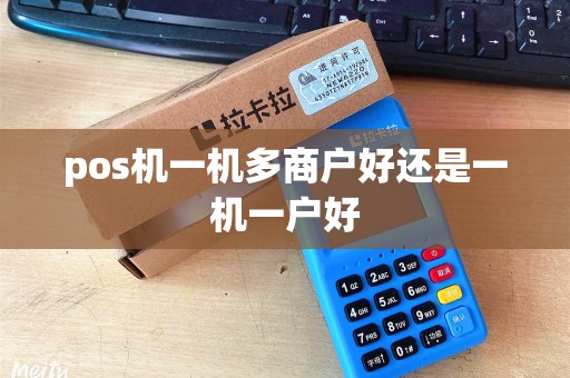 pos机一机多商户好还是一机一户好
