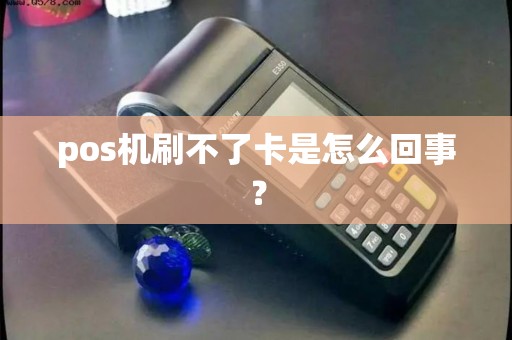 pos机刷不了卡是怎么回事？