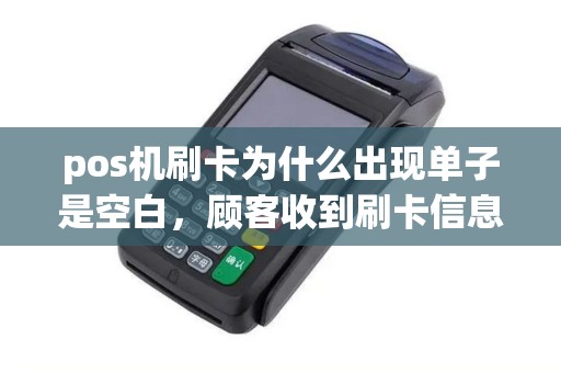 pos机刷卡为什么出现单子是空白，顾客收到刷卡信息，钱却没有到账，求解！谢谢！