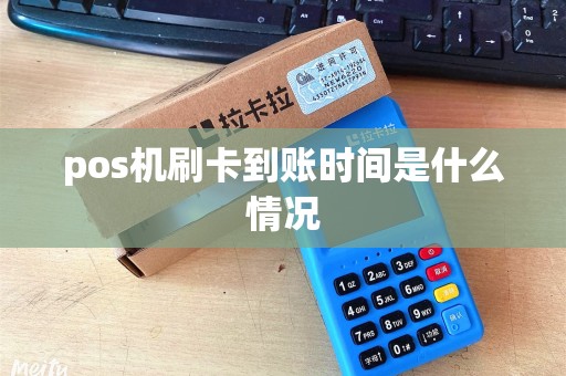 pos机刷卡到账时间是什么情况