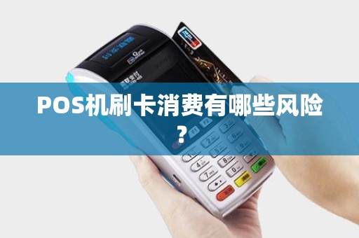 POS机刷卡消费有哪些风险？