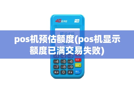 pos机预估额度(pos机显示额度已满交易失败)