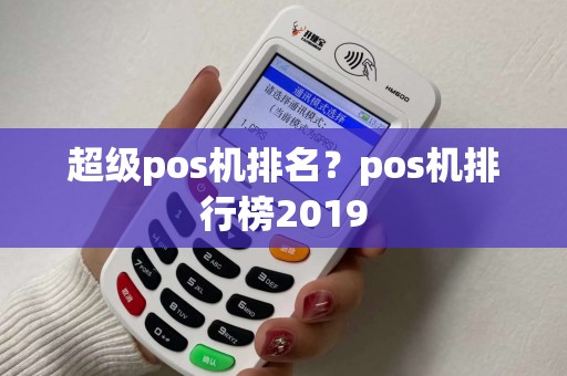 超级pos机排名？pos机排行榜2019
