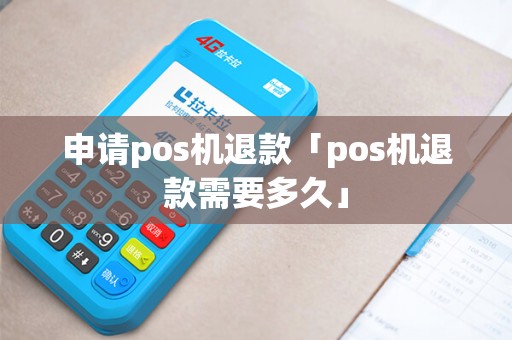 申请pos机退款「pos机退款需要多久」
