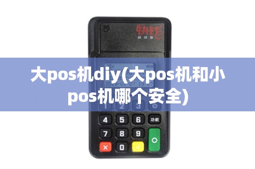 大pos机diy(大pos机和小pos机哪个安全)