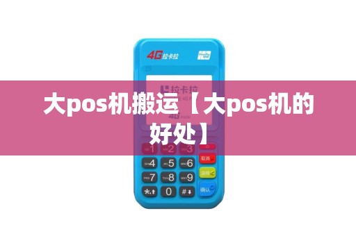大pos机搬运【大pos机的好处】