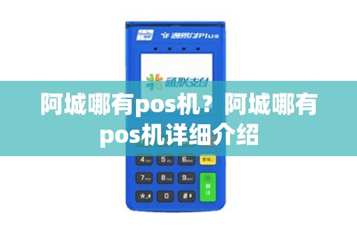 阿城哪有pos机？阿城哪有pos机详细介绍