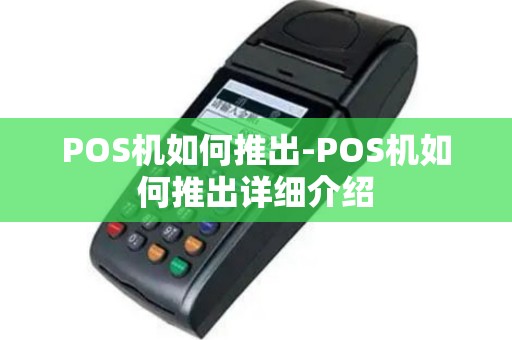 POS机如何推出-POS机如何推出详细介绍
