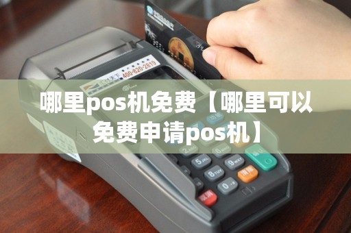 哪里pos机免费【哪里可以免费申请pos机】