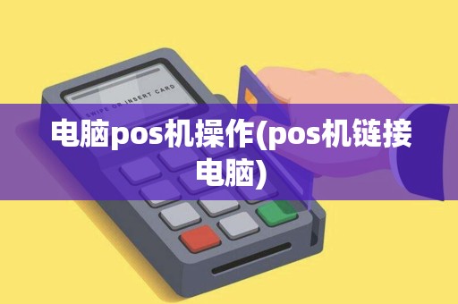电脑pos机操作(pos机链接电脑)