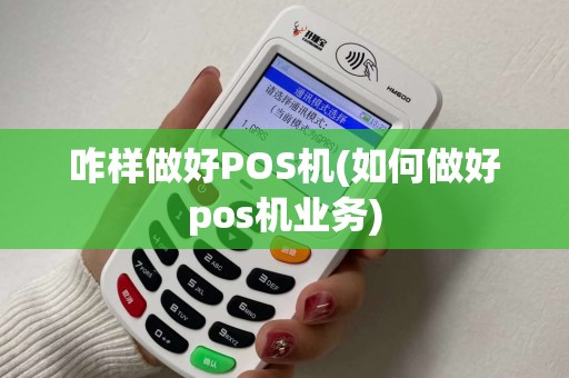 咋样做好POS机(如何做好pos机业务)