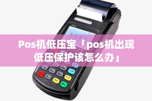 Pos机低压宝「pos机出现低压保护该怎么办」