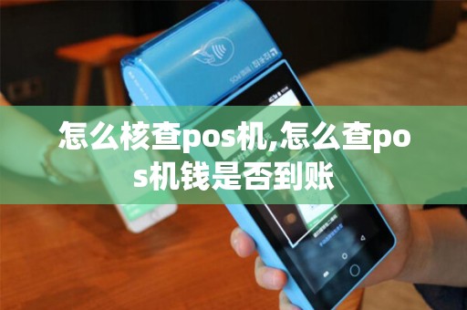 怎么核查pos机,怎么查pos机钱是否到账