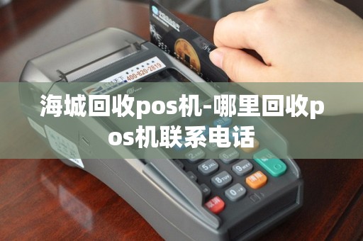 海城回收pos机-哪里回收pos机联系电话