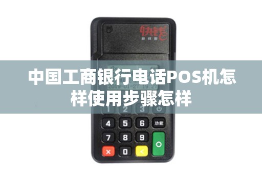 中国工商银行电话POS机怎样使用步骤怎样