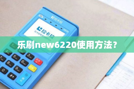 乐刷new6220使用方法？