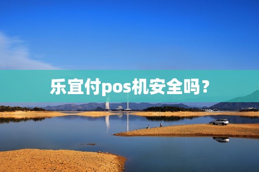 乐宜付pos机安全吗？
