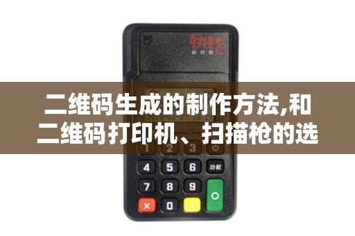 二维码生成的制作方法,和二维码打印机、扫描枪的选购要求