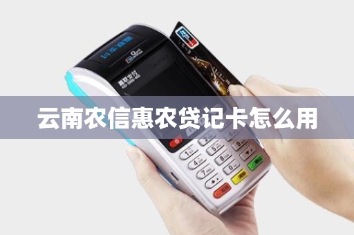 云南农信惠农贷记卡怎么用