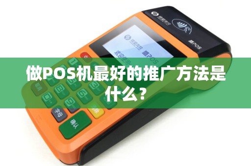 做POS机最好的推广方法是什么？