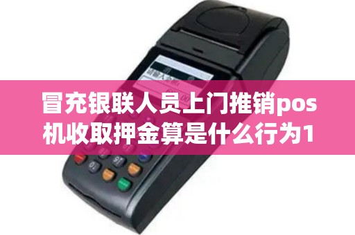 冒充银联人员上门推销pos机收取押金算是什么行为1500押...
