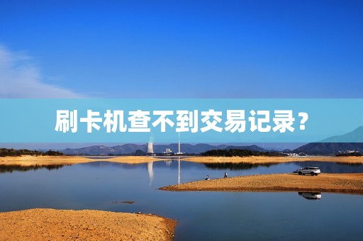 刷卡机查不到交易记录？