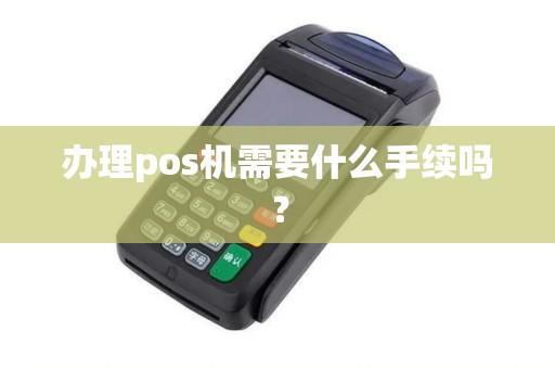 办理pos机需要什么手续吗？