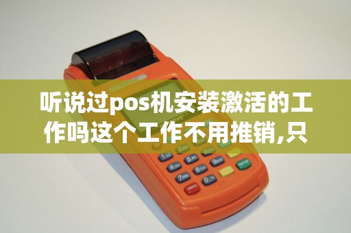 听说过pos机安装激活的工作吗这个工作不用推销,只需要带上机子上门给客户激