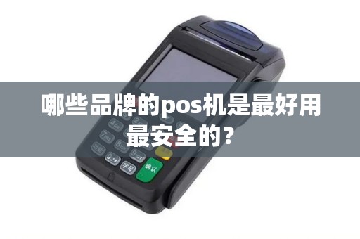 哪些品牌的pos机是最好用最安全的？