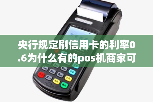 央行规定刷信用卡的利率0.6为什么有的pos机商家可以做到0.55甚至可以做到0.38？怎么去查询他们的资质？