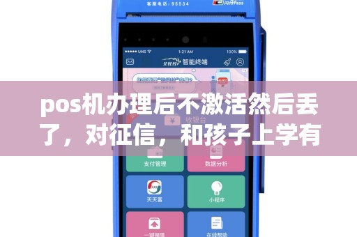 pos机办理后不激活然后丢了，对征信，和孩子上学有什么影响没？