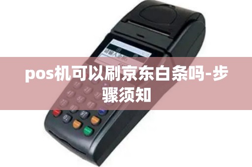 pos机可以刷京东白条吗-步骤须知
