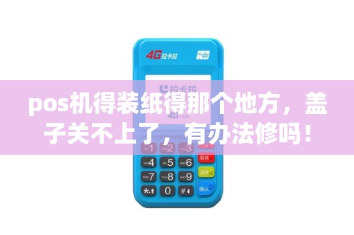 pos机得装纸得那个地方，盖子关不上了，有办法修吗！？