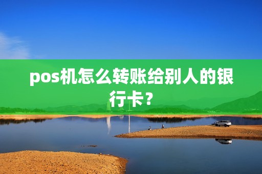 pos机怎么转账给别人的银行卡？