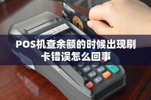 POS机查余额的时候出现刷卡错误怎么回事