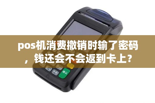 pos机消费撤销时输了密码，钱还会不会返到卡上？
