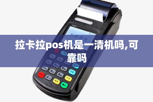 拉卡拉pos机是一清机吗,可靠吗