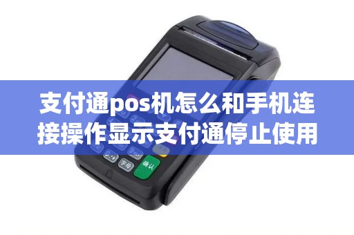 支付通pos机怎么和手机连接操作显示支付通停止使用