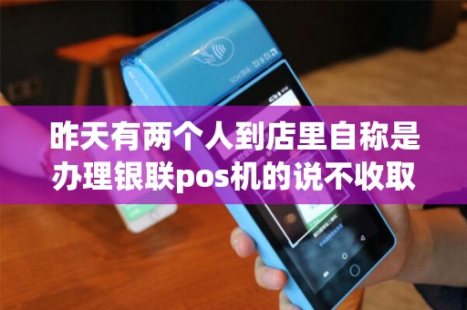 昨天有两个人到店里自称是办理银联pos机的说不收取押金...